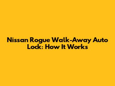 Nissan Rogue Walk-Away Auto Lock: How It Works