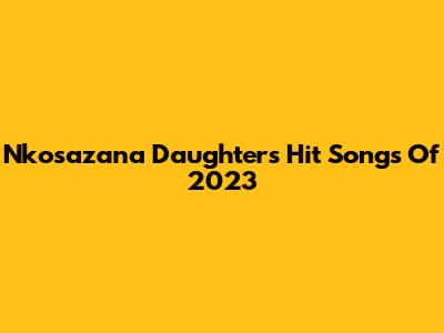 Nkosazana Daughter's Hit Songs Of 2023