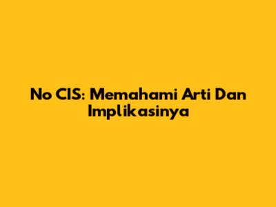 No CIS: Memahami Arti Dan Implikasinya