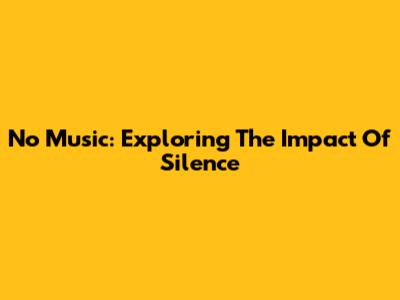 No Music: Exploring The Impact Of Silence