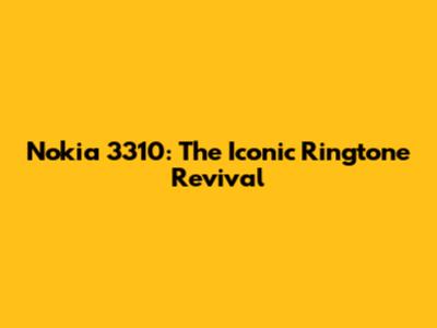 Nokia 3310: The Iconic Ringtone Revival