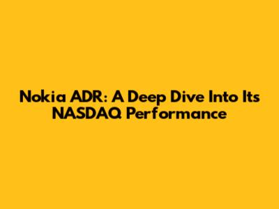 Nokia ADR: A Deep Dive Into Its NASDAQ Performance