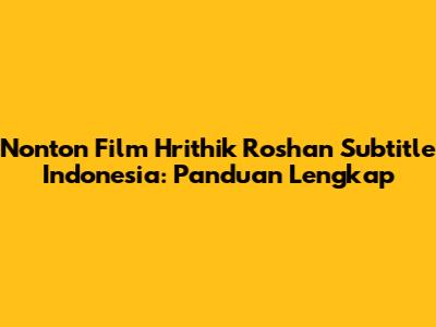 Nonton Film Hrithik Roshan Subtitle Indonesia: Panduan Lengkap