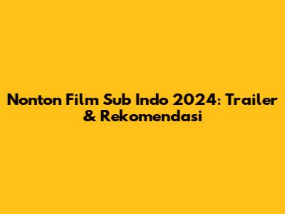 Nonton Film Sub Indo 2024: Trailer & Rekomendasi