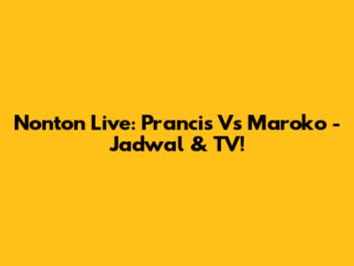 Nonton Live: Prancis Vs Maroko - Jadwal & TV!