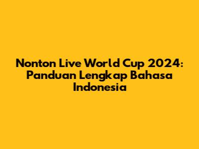 Nonton Live World Cup 2024: Panduan Lengkap Bahasa Indonesia