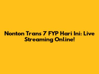 Nonton Trans 7 FYP Hari Ini: Live Streaming Online!