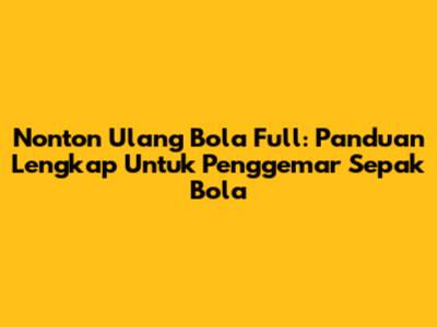 Nonton Ulang Bola Full: Panduan Lengkap Untuk Penggemar Sepak Bola