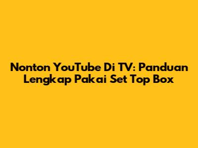 Nonton YouTube Di TV: Panduan Lengkap Pakai Set Top Box