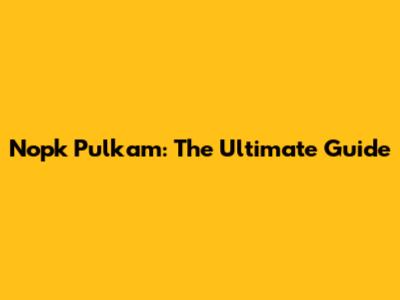Nopk Pulkam: The Ultimate Guide