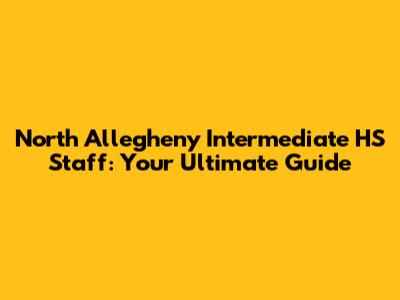 North Allegheny Intermediate HS Staff: Your Ultimate Guide