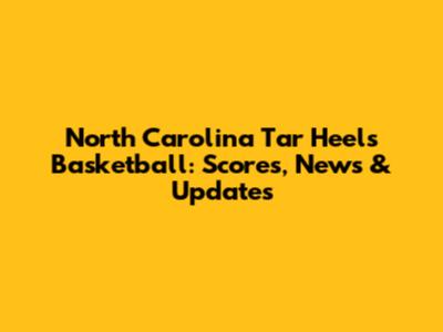 North Carolina Tar Heels Basketball: Scores, News & Updates
