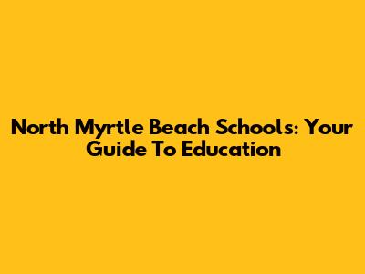 North Myrtle Beach Schools: Your Guide To Education