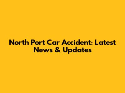 North Port Car Accident: Latest News & Updates