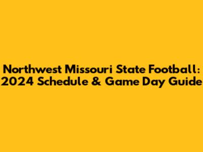 Northwest Missouri State Football: 2024 Schedule & Game Day Guide
