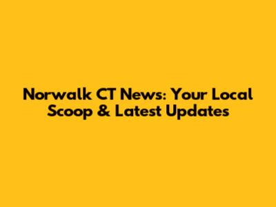 Norwalk CT News: Your Local Scoop & Latest Updates