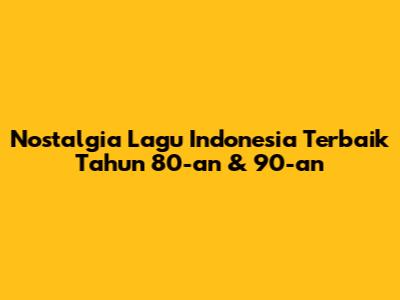 Nostalgia Lagu Indonesia Terbaik Tahun 80-an & 90-an