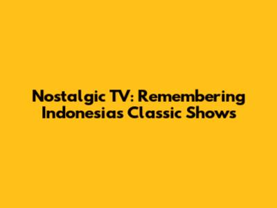 Nostalgic TV: Remembering Indonesia's Classic Shows