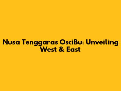Nusa Tenggara's OsciBu: Unveiling West & East