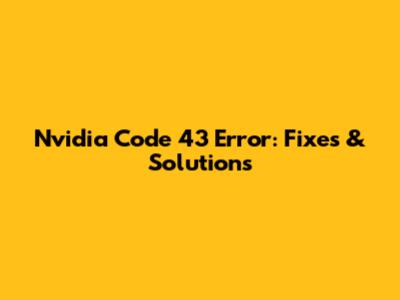 Nvidia Code 43 Error: Fixes & Solutions