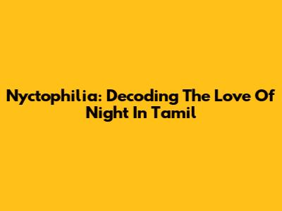 Nyctophilia: Decoding The Love Of Night In Tamil