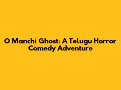 O Manchi Ghost: A Telugu Horror Comedy Adventure