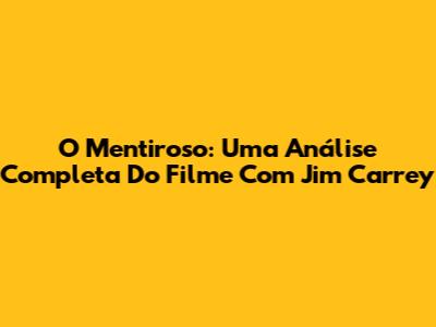 O Mentiroso: Uma Análise Completa Do Filme Com Jim Carrey