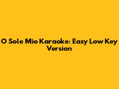 O Sole Mio Karaoke: Easy Low Key Version