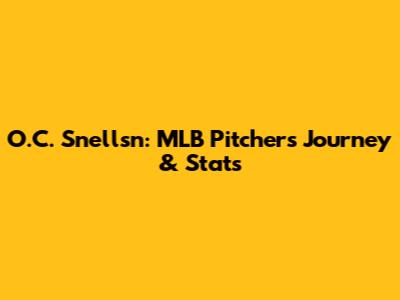O.C. Snellsn: MLB Pitcher's Journey & Stats