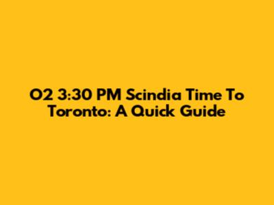 O2 3:30 PM Scindia Time To Toronto: A Quick Guide