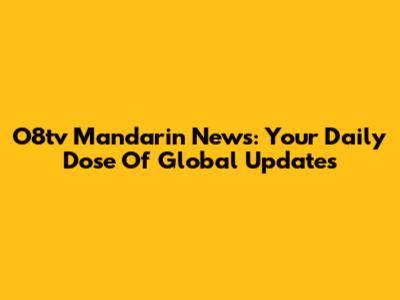 O8tv Mandarin News: Your Daily Dose Of Global Updates
