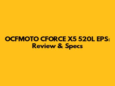 OCFMOTO CFORCE X5 520L EPS: Review & Specs