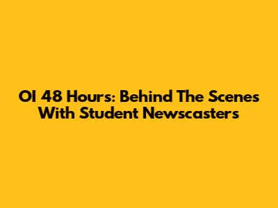 OI 48 Hours: Behind The Scenes With Student Newscasters