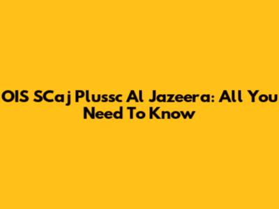 OIS SCaj Plussc Al Jazeera: All You Need To Know
