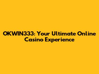 OKWIN333: Your Ultimate Online Casino Experience