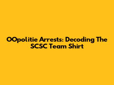 OOpolitie Arrests: Decoding The SCSC Team Shirt