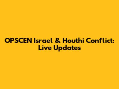 OPSCEN Israel & Houthi Conflict: Live Updates
