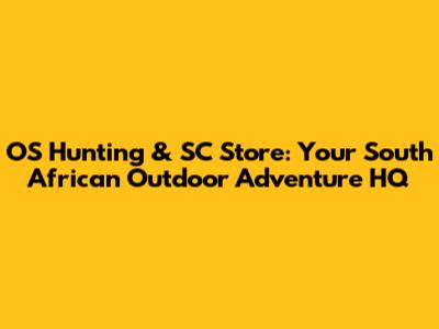 OS Hunting & SC Store: Your South African Outdoor Adventure HQ