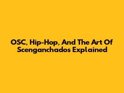 OSC, Hip-Hop, And The Art Of Scenganchados Explained