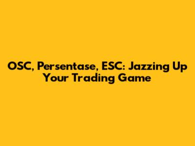 OSC, Persentase, ESC: Jazzing Up Your Trading Game