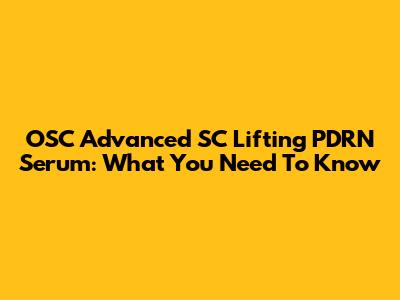OSC Advanced SC Lifting PDRN Serum: What You Need To Know