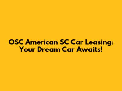 OSC American SC Car Leasing: Your Dream Car Awaits!