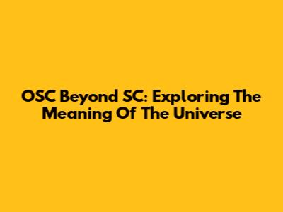 OSC Beyond SC: Exploring The Meaning Of The Universe