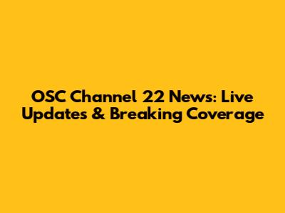OSC Channel 22 News: Live Updates & Breaking Coverage
