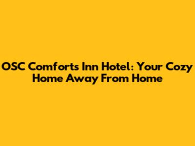 OSC Comforts Inn Hotel: Your Cozy Home Away From Home
