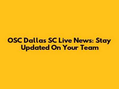 OSC Dallas SC Live News: Stay Updated On Your Team