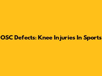 OSC Defects: Knee Injuries In Sports