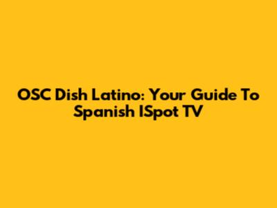 OSC Dish Latino: Your Guide To Spanish ISpot TV