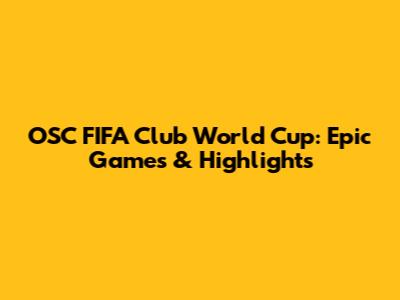 OSC FIFA Club World Cup: Epic Games & Highlights