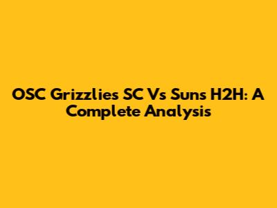OSC Grizzlies SC Vs Suns H2H: A Complete Analysis